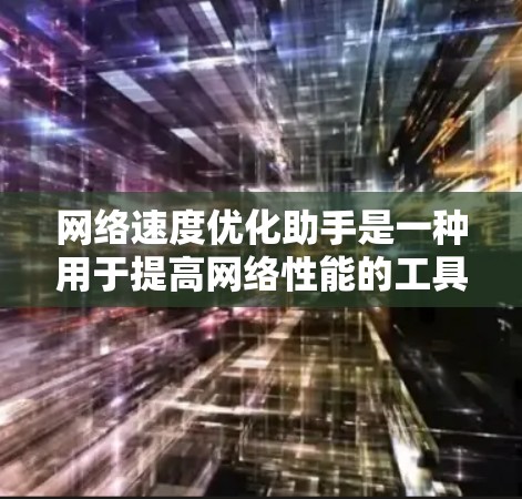 网络速度优化助手是一种用于提高网络性能的工具，通过调整和优化网络配置，如防火墙、带宽分配和优先级管理，来减少延迟和提高数据传输速度。以下是对网络速度优化助手的详细分析和建议