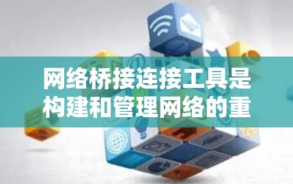 网络桥接连接工具是构建和管理网络的重要工具，主要包括路由器、交换机和连接工具等。以下是对这些工具的详细介绍