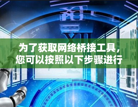 为了获取网络桥接工具，您可以按照以下步骤进行