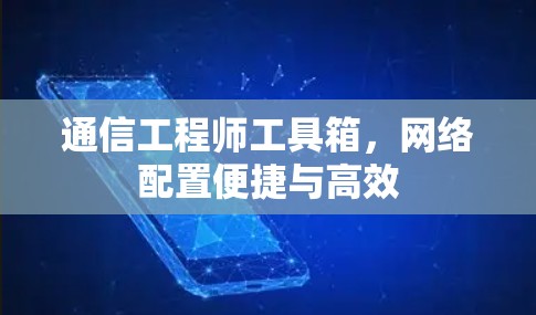 通信工程师工具箱，网络配置便捷与高效