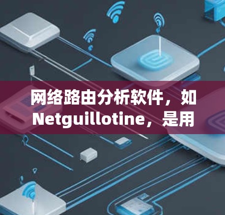 网络路由分析软件，如Netguillotine，是用于管理网络路由的工具，帮助管理员优化网络性能，减少冲突和错误。以下是对其功能、工作原理、常见问题及使用步骤的详细分析