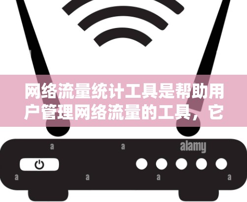 网络流量统计工具是帮助用户管理网络流量的工具，它们通常基于数据源分析流量，提供监控、统计和报告功能。以下是详细的分析和推荐