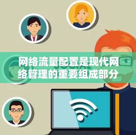 网络流量配置是现代网络管理的重要组成部分，涉及如何设置、配置和管理网络中的流量。以下是一些常见的网络流量配置教程，涵盖了基本操作、高级配置以及常见问题的解决方法