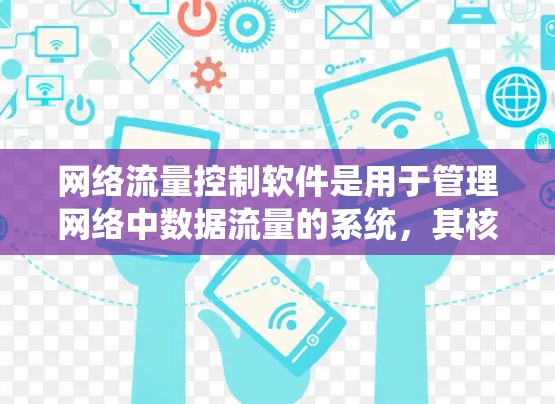网络流量控制软件是用于管理网络中数据流量的系统，其核心功能包括流量检测、自动调节和控制，以防止网络被滥用。以下是该软件的详细说明