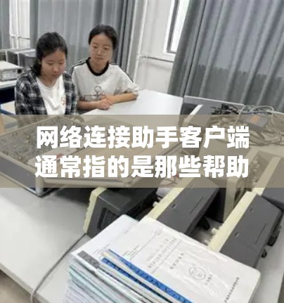 网络连接助手客户端通常指的是那些帮助用户连接网络设备或进行网络连接的客户端软件或应用程序。这些工具可能包括拨号机、网络连接器、网络连接管理器等。以下是几种常见的网络连接助手客户端
