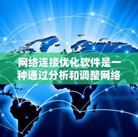网络连接优化软件是一种通过分析和调整网络数据流量和延迟，以提高网络连接速度和性能的工具。以下是对这些软件的详细介绍