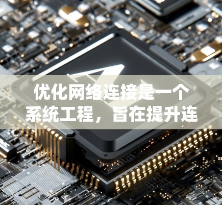 优化网络连接是一个系统工程，旨在提升连接性能并满足用户要求。以下是对整个优化过程的系统性总结