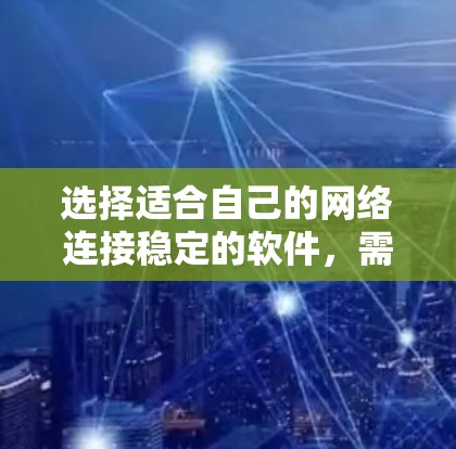选择适合自己的网络连接稳定的软件，需根据具体情况和需求进行评估。以下是对不同情况的建议