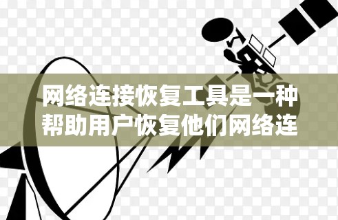 网络连接恢复工具是一种帮助用户恢复他们网络连接的工具，广泛应用于各种网络设备和系统。以下是对这些工具的详细分析