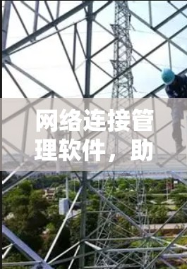 网络连接管理软件，助力高效、安全、便捷的网络管理