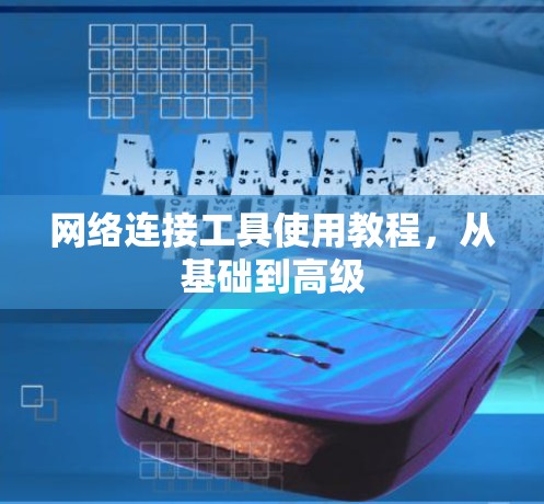 网络连接工具使用教程，从基础到高级
