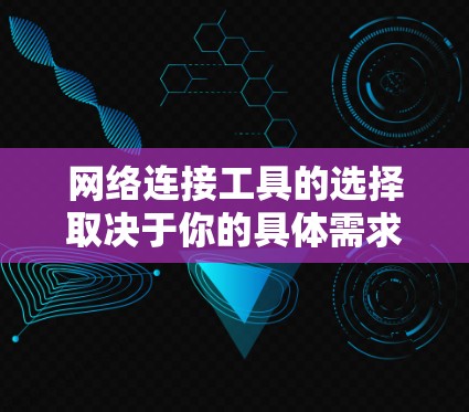 网络连接工具的选择取决于你的具体需求和场景。以下是一些综合性的推荐