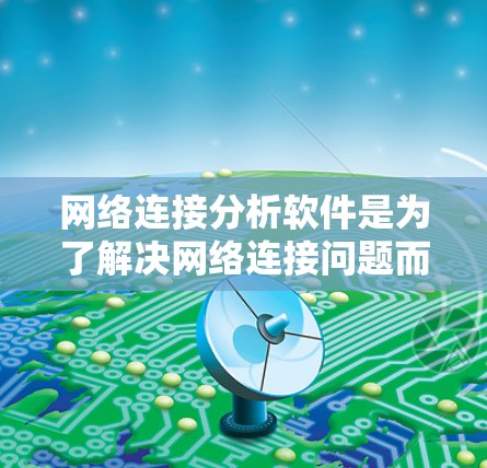 网络连接分析软件是为了解决网络连接问题而开发的工具，广泛应用于网络优化、测试和配置。以下是对这些软件的详细介绍