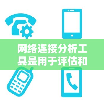 网络连接分析工具是用于评估和优化网络连接性能的工具，广泛应用于网络管理员和网络工程师。以下是对这些工具的总结和应用