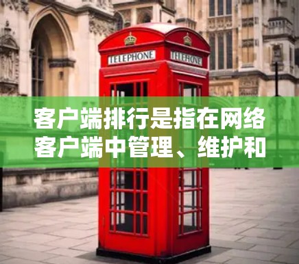 客户端排行是指在网络客户端中管理、维护和监控客户端的权限、安全、性能等关键属性的过程。它通常用于确保客户端的安全性、稳定性和正确性，同时优化客户端的使用体验