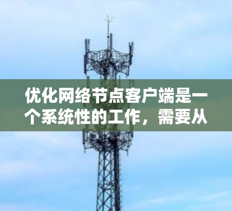 优化网络节点客户端是一个系统性的工作，需要从多个方面入手。以下是一个详细的优化流程