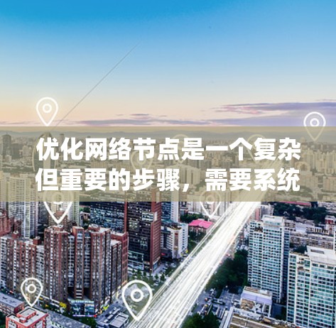 优化网络节点是一个复杂但重要的步骤，需要系统的策略和工具支持。以下是一个有条理的步骤指南，帮助你优化网络节点