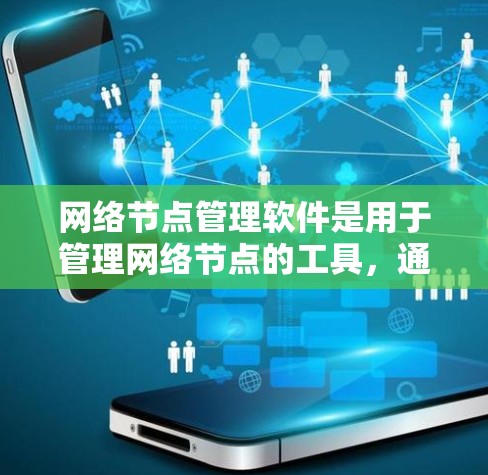 网络节点管理软件是用于管理网络节点的工具，通常包括监控、配置和管理功能。以下是几种常见且支持网络节点管理的软件