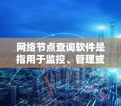 网络节点查询软件是指用于监控、管理或分析网络中的特定节点设备的软件工具。这些节点可能包括服务器、终端电脑、路由器、交换机等。网络节点查询软件通常用于以下用途