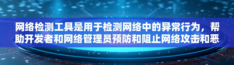 网络检测工具是用于检测网络中的异常行为，帮助开发者和网络管理员预防和阻止网络攻击和恶意软件的攻击。以下是对这些工具的详细分析