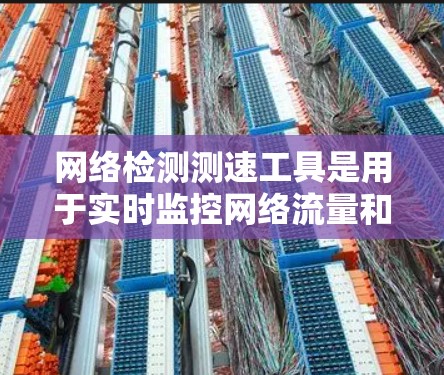 网络检测测速工具是用于实时监控网络流量和数据传输速度的设备或软件，广泛应用于工作和学习中，特别是在服务器环境下的远程协作和安全检测。以下是对这些工具的详细介绍