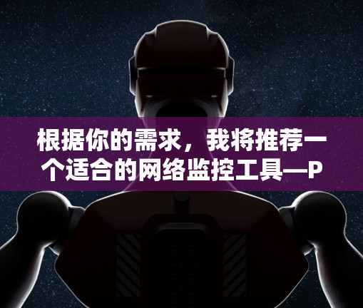 根据你的需求，我将推荐一个适合的网络监控工具—Prometheus。以下是对它的详细介绍
