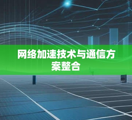 网络加速技术与通信方案整合