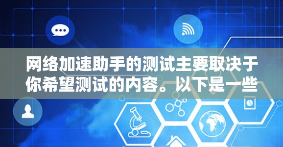 网络加速助手的测试主要取决于你希望测试的内容。以下是一些常见的网络测试方法