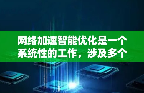 网络加速智能优化是一个系统性的工作，涉及多个方面的优化，包括服务器、缓存和父服务器。以下是一个结构化的总结和建议，帮助您更好地理解和操作网络加速智能优化