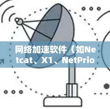 网络加速软件（如Netcat、X1、NetPrio、Netcat Pro等）是一种帮助用户加速网络流量的功能，通常用于提升网络速度、减少延迟或增强连接体验。以下是对网络加速软件的详细测评