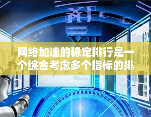 网络加速的稳定排行是一个综合考虑多个指标的排序，通常包括延迟、延迟波动、延迟百分比、响应时间、延迟波动率和指数等。以下是对网络加速稳定排行的详细总结