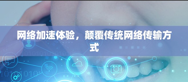 网络加速体验，颠覆传统网络传输方式