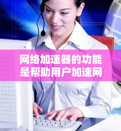 网络加速器的功能是帮助用户加速网络下载和上传数据，提高下载速度和减少延迟。为了分析网络加速器的网络加速速度，可以按照以下步骤进行