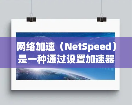网络加速（NetSpeed）是一种通过设置加速器来提高网络连接速度的工具。以下是使用网络加速的基本教程