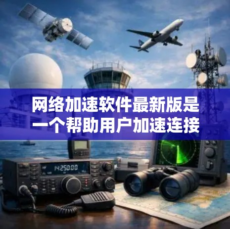 网络加速软件最新版是一个帮助用户加速连接到互联网的工具，提供多种功能以提升网络性能。以下是对最新的网络加速软件的详细介绍