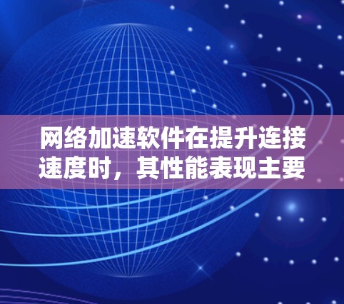 网络加速软件在提升连接速度时，其性能表现主要由以下指标评估