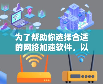 为了帮助你选择合适的网络加速软件，以下是一份详细的分步指南，涵盖各个软件的主要功能、适用场景、特色和适用性，帮助你做出明智的选择