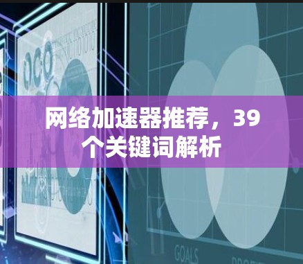 网络加速器推荐，39个关键词解析