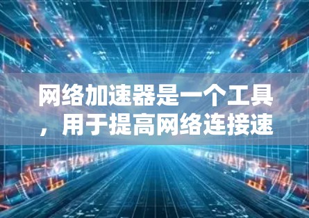 网络加速器是一个工具，用于提高网络连接速度、减少延迟，并在不中断的情况下提供快速的网络连接。以下是关于网络加速器的综合评测，涵盖功能、性能、安全和用户反馈等方面