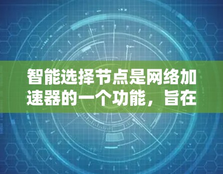 智能选择节点是网络加速器的一个功能，旨在根据当前的网络环境自动选择最合适的网络路径，以提高网络性能和用户体验。以下是详细的分步解释