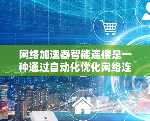 网络加速器智能连接是一种通过自动化优化网络连接来提升速度和效率的功能，主要由工具如GETstream和stream.io提供。以下是对智能连接的详细分析