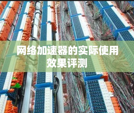 网络加速器的实际使用效果评测