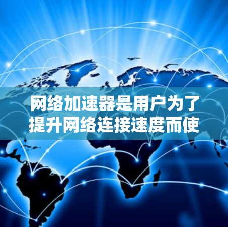 网络加速器是用户为了提升网络连接速度而使用的工具。以下是一些常见的网络加速器评价，供您参考
