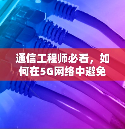 通信工程师必看，如何在5G网络中避免延迟