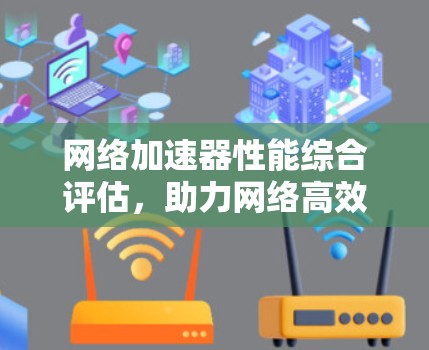 网络加速器性能综合评估，助力网络高效流畅