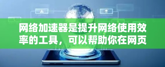 网络加速器是提升网络使用效率的工具，可以帮助你在网页、视频和文件下载时更快地完成任务。作为新手，以下是有条理的步骤和建议，帮助你初步使用网络加速器