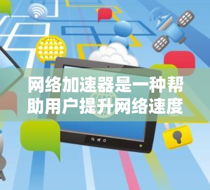 网络加速器是一种帮助用户提升网络速度和减少延迟的工具。尽管它在许多情况下确实能够显著提升网络性能，但它也存在一些限制和潜在的问题。以下是对网络加速器效果的分析