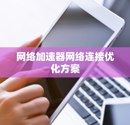 网络加速器网络连接优化方案