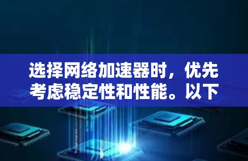 选择网络加速器时，优先考虑稳定性和性能。以下是一些推荐的网络加速器，供你选择