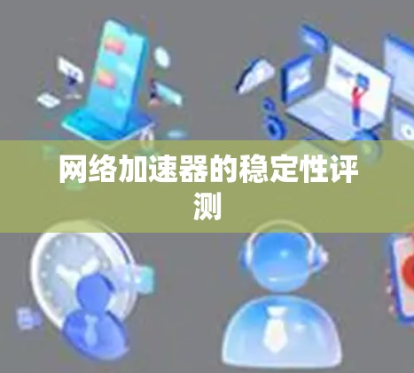 网络加速器的稳定性评测